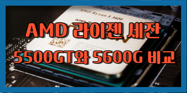 AMD 라이젠 5500GT와 5600G의 차이와 장단점 비교